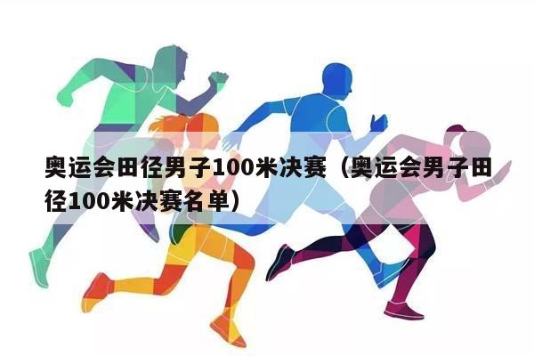 奥运会田径男子100米决赛（奥运会男子田径100米决赛名单）插图