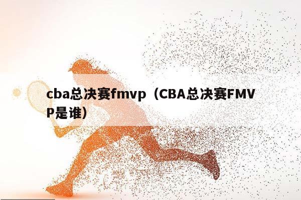 CBA总决赛fmvp（CBA总决赛FMVP是谁）插图