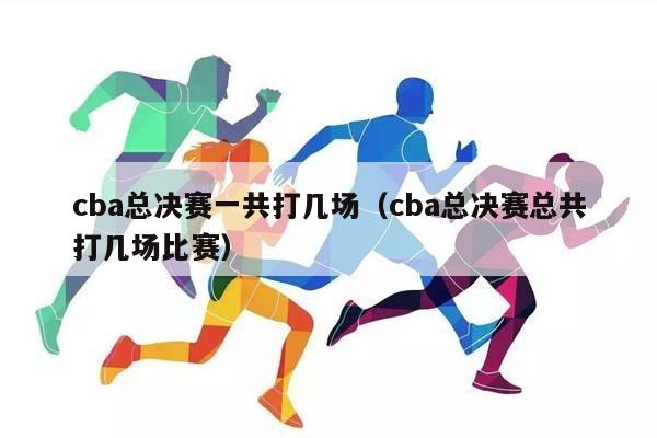 CBA总决赛一共打几场（CBA总决赛总共打几场比赛）插图