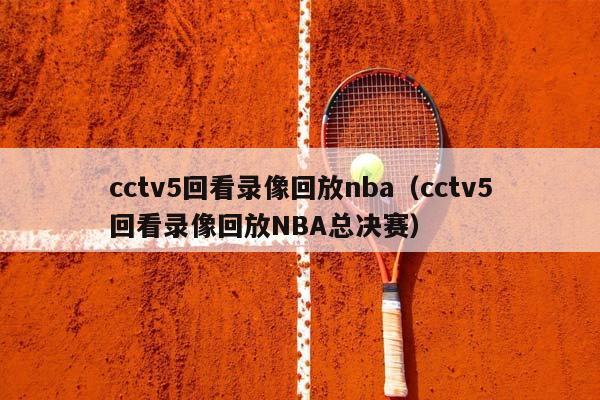 cctv5回看录像回放NBA（cctv5回看录像回放NBA总决赛）插图