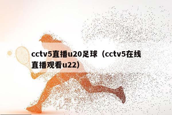 cctv5直播u20足球（cctv5在线直播观看u22）插图