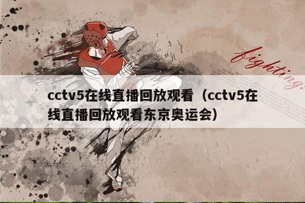 cctv5在线直播回放观看（cctv5在线直播回放观看东京奥运会）插图