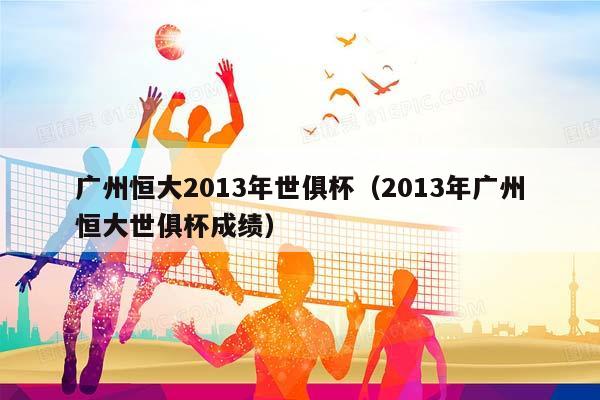 广州恒大2013年世俱杯（2013年广州恒大世俱杯成绩）插图
