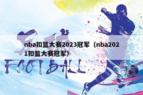 NBA扣篮大赛2023冠军（NBA2023扣篮大赛冠军）插图