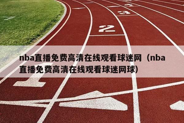 NBA直播免费高清在线观看球迷网（NBA直播免费高清在线观看球迷网球）插图