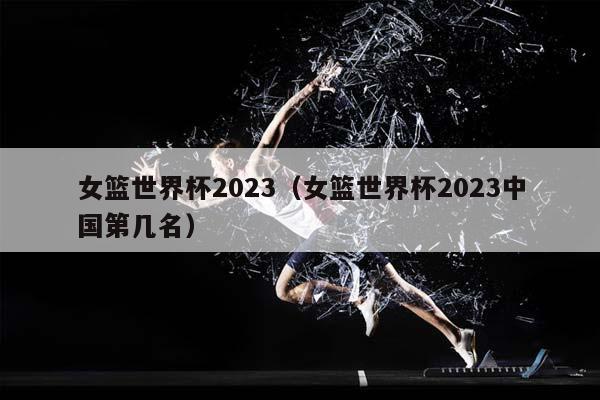 女篮世界杯2023（女篮世界杯2023中国第几名）插图