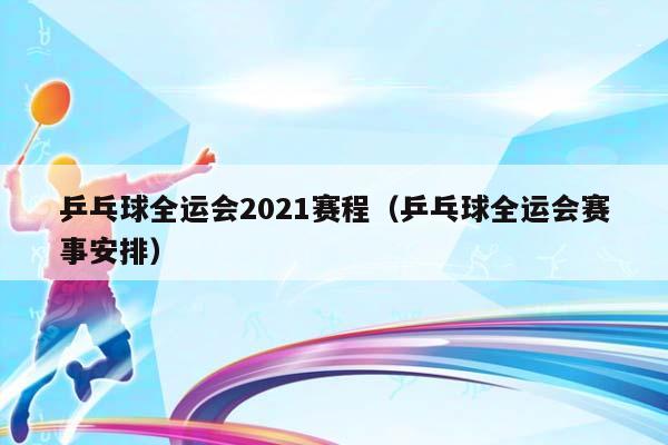 乒乓球全运会2023赛程（乒乓球全运会赛事安排）插图