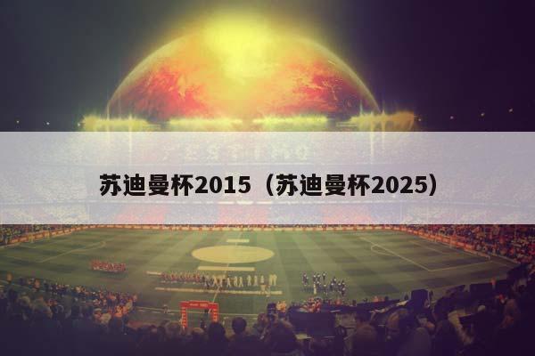 苏迪曼杯2015（苏迪曼杯2025）插图