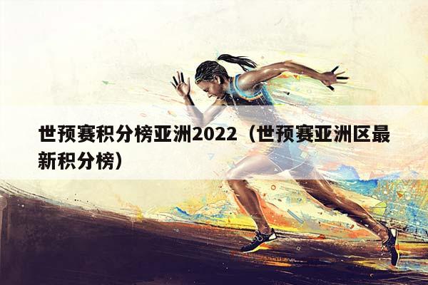 亚洲2023年世界预赛积分榜(亚洲世界预赛最新积分榜)