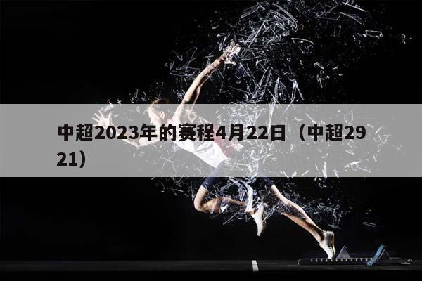 中超2023年的赛程4月22日（中超2921）插图