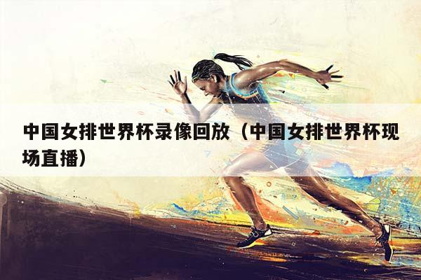 中国女排世界杯录像回放（中国女排世界杯现场直播）插图
