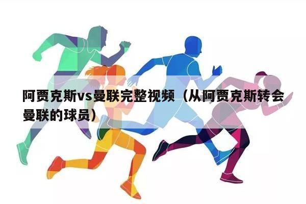 阿贾克斯vs曼联完整视频（从阿贾克斯转会曼联的球员）插图