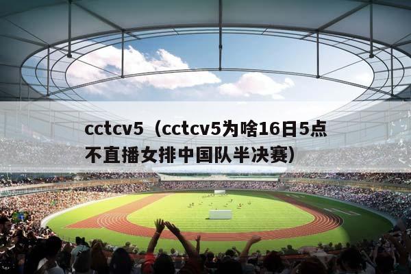 cctcv5（cctcv5为啥16日5点不直播女排中国队半决赛）插图