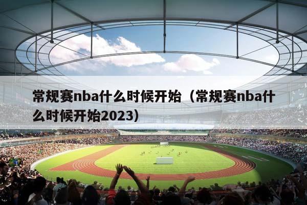 常规赛NBA什么时候开始（常规赛NBA什么时候开始2023）插图