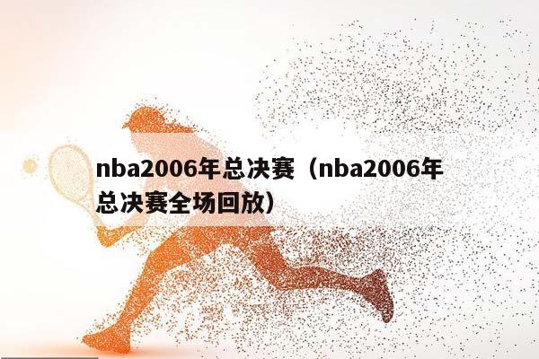 NBA2006年总决赛（NBA2006年总决赛全场回放）插图