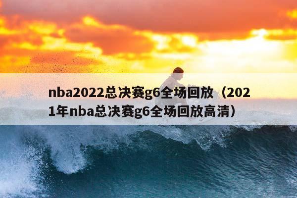 NBA2023总决赛g6全场回放（2023年NBA总决赛g6全场回放高清）插图