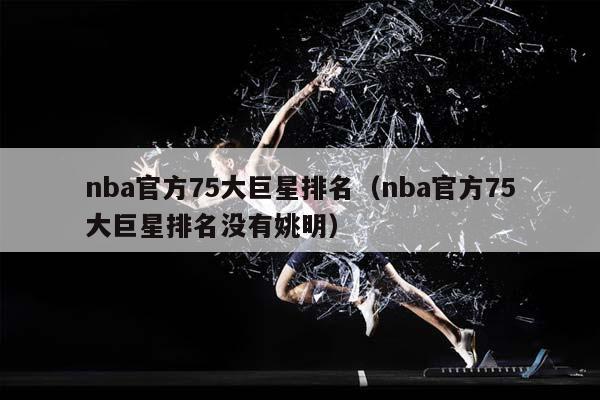 NBA官方75大巨星排名（NBA官方75大巨星排名没有姚明）插图