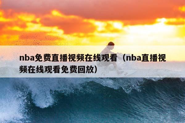 NBA免费直播视频在线观看（NBA直播视频在线观看免费回放）插图