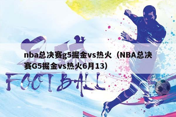 NBA总决赛g5掘金vs热火（NBA总决赛G5掘金vs热火6月13）插图