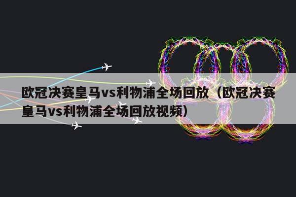 欧冠决赛皇马vs利物浦全场回放（欧冠决赛皇马vs利物浦全场回放视频）插图