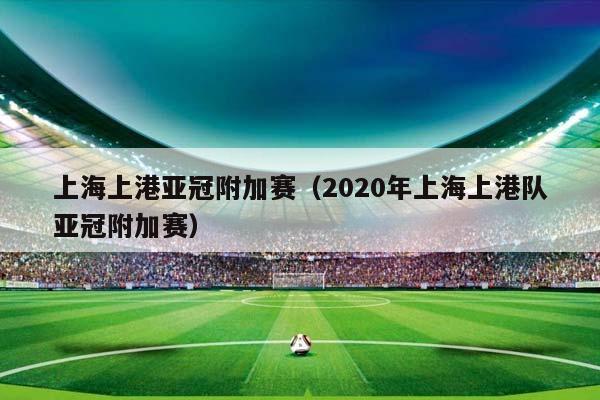上海上港亚冠附加赛（2023年上海上港队亚冠附加赛）插图