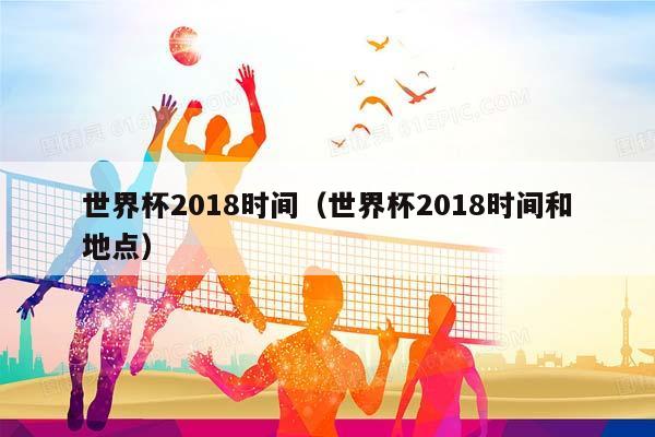 世界杯2018时间（世界杯2018时间和地点）插图