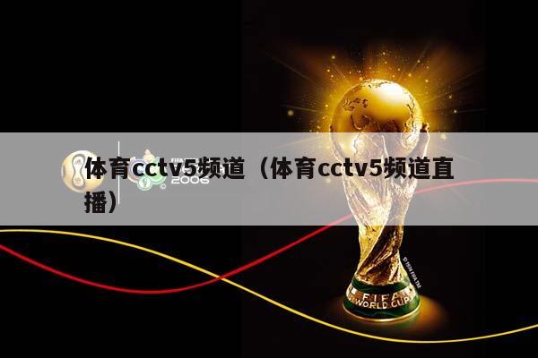 体育cctv5频道（体育cctv5频道直播）插图