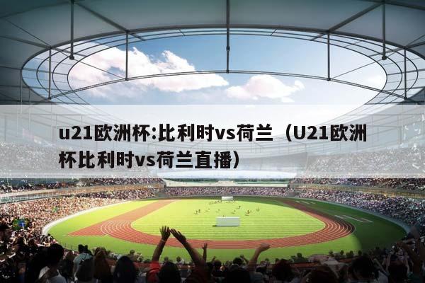 u21欧洲杯:比利时vs荷兰（U21欧洲杯比利时vs荷兰直播）插图