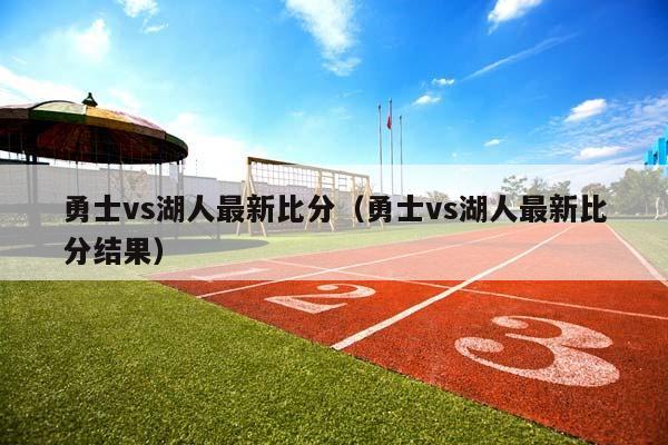 勇士vs湖人最新比分（勇士vs湖人最新比分结果）插图