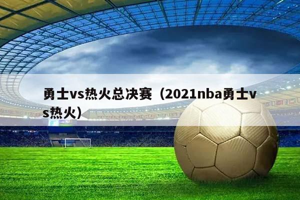 勇士vs热火总决赛（2023NBA勇士vs热火）插图